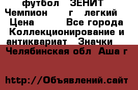 1.1) футбол : ЗЕНИТ - Чемпион 1984 г  (легкий) › Цена ­ 349 - Все города Коллекционирование и антиквариат » Значки   . Челябинская обл.,Аша г.